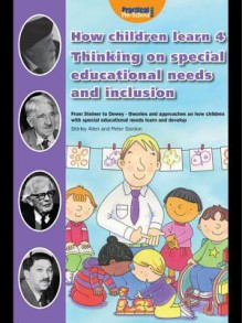 How Children Learn 4: Thinking on Special Educational Needs and Inclusion: From Steiner to Dewey - Theories and Approaches on How Children with Special Educational Needs Learn and Develop - Shirley Allen, Peter Gordon