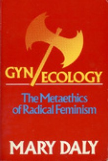 Gyn/Ecology: The Metaethics of Radical Feminism - Mary Daly