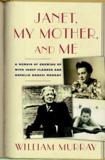 Janet, My Mother and Me: A Memoir of Growing Up with Janet Flanner and Natalia Danesi Murray - William Murray