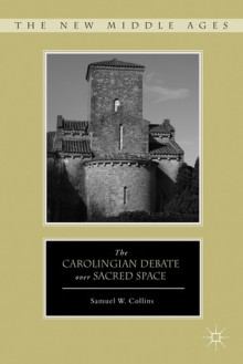 The Carolingian Debate over Sacred Space - Sam Collins