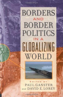 Borders and Border Politics in a Globalizing World - Paul Ganster