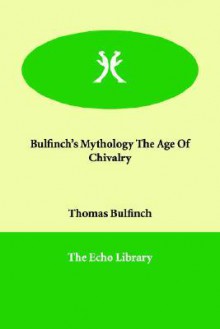 Bulfinch's Mythology the Age of Chivalry - Thomas Bulfinch