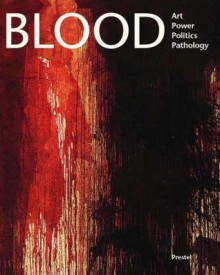 Blood: Art, Power, Politics, and Pathology - James M. Bradburne, Schirn Kunsthalle Frankfurt, MAK Frankfurt