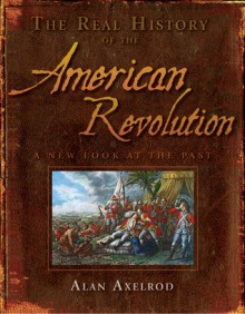 The Real History of the American Revolution: A New Look at the Past - Alan Axelrod