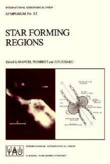 Star Forming Regions: Proceedings of the 115th Symposium of the International Astronomical Union Held in Tokyo, Japan, November 11 15, 1985 - International Astronomical Union, Manuel Peimbert, Jun Jugaku