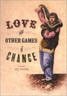 Love and Other Games of Chance: A Novelty - Lee A. Siegel