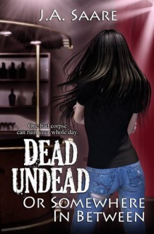 Dead, Undead, or Somewhere in Between (Rhiannon's Law #1) - J.A. Saare