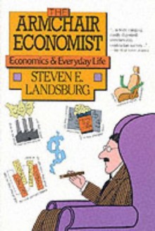 Armchair Economist: Economics And Everyday Experience - Steven E. Landsburg