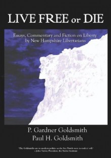 Live Free or Die: Essays on Liberty by New Hampshire Libertarians - P. Gardner Goldsmith