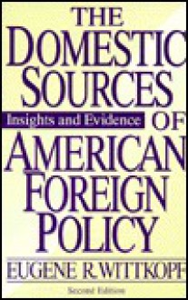 The Domestic Sources Of American Foreign Policy: Insights And Evidence - Eugene R Wittkopf