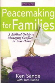 Peacemaking for Families: A Biblical Guide to Managing Conflict in Your Home - Ken Sande