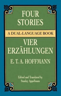 Four Stories / Vier Erzählungen: "Rat Krespel," "Die Bergwerke zu Falun," "Das Fräulein von Scuderi" and "Des Vetters Eckfenster" - E.T.A. Hoffmann, Stanley Appelbaum