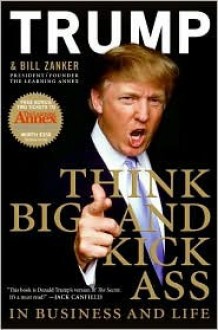 Think Big and Kick Ass in Business and Life - Donald Trump, Bill Zanker