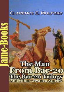 The Man From Bar-20, The Bar-20 Trilogy, and Other Western Stories ( 8 Works of Clarence E. Mulford ) - Clarence E. Mulford