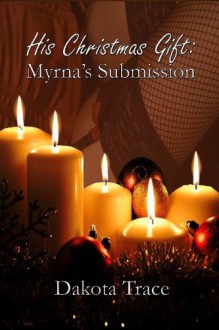 His Christmas Gift: Myrna's Submission - Dakota Trace