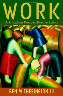 Work: A Kingdom Perspective on Labor - Ben Witherington III