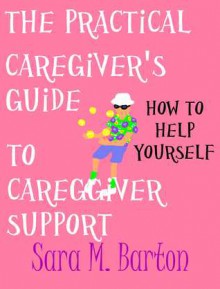 The Practical Caregiver's Guide to Caregiver Support: How to Help Yourself (The Practical Caregiver's Guide, #4) - Sara M. Barton