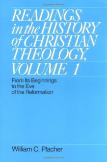 Readings in the History of Christian Theology, Volume 1: From Its Beginnings to the Eve of the Reformation (Readings in the History of Christian Theology Vol. I) - William C. Placher