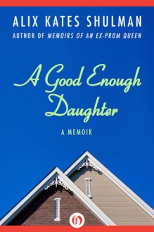 A Good Enough Daughter: A Memoir - Alix Kates Shulman