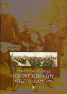 Kresy kresów. Stanisławów - Tadeusz Olszański