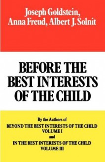 Before the Best Interests of the Child - Joseph Goldstein, Anna Freund, Albert J. Solnit