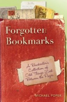 Forgotten Bookmarks: A Bookseller's Collection of Odd Things Lost Between the Pages - Michael Popek