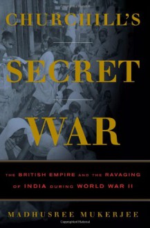 Churchill's Secret War: The British Empire and the Ravaging of India during World War II - Madhusree Mukerjee