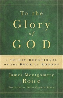 To the Glory of God: A 40-Day Devotional on the Book of Romans - James Montgomery Boice, Marion Clark