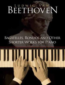 Bagatelles, Rondos and Other Shorter Works for Piano - Ludwig van Beethoven