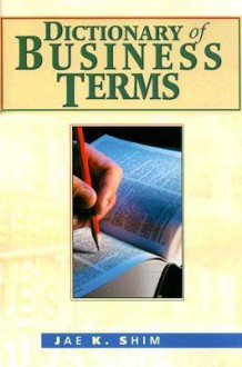 Dictionary of Business Terms - Jae K. Shim