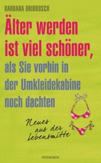 Älter werden ist viel schöner, als Sie vorhin in der Umkleidekabine noch dachten.: Neues aus der Lebensmitte (German Edition) - Barbara Dribbusch