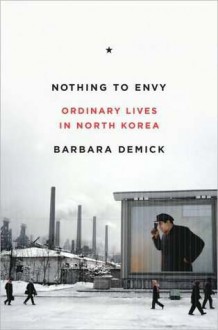 Nothing to Envy: Ordinary Lives in North Korea - Barbara Demick