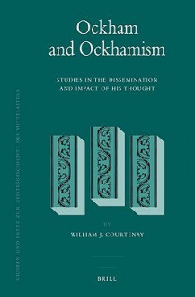 Ockham And Ockhamism: Studies In The Dissemination And Impact Of His Thought - William J. Courtenay