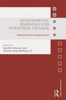 Afghanistan, Pakistan and Strategic Change: Adjusting Western Regional Policy - Joachim Krause, Charles King Mallory IV