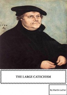 Martin Luther's Large Catechism [annotated with active table of contents] - Martin Luther