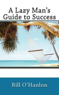 A Lazy Man's Guide to Success - Bill O'Hanlon