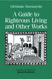 A Guide to Righteous Living and Other Works - Girolamo Savonarola, Konrad Eisenbichler