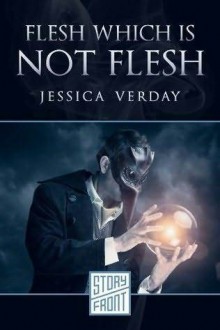 Flesh Which Is Not Flesh - Jessica Verday