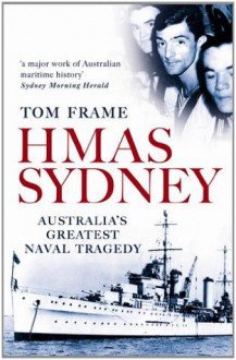 HMAS Sydney: Australia's Greatest Naval Tragedy - Tom Frame