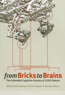 From Bricks to Brains: The Embodied Cognitive Science of LEGO Robots - Michael R.W. Dawson, Brian Dupuis, Michael Wilson