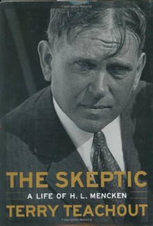 The Skeptic: A Life of H. L. Mencken - Terry Teachout