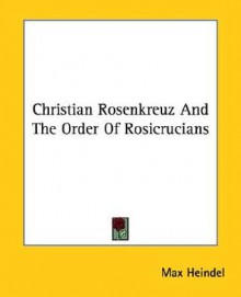 Christian Rosenkreuz and the Order of Rosicrucians - Max Heindel