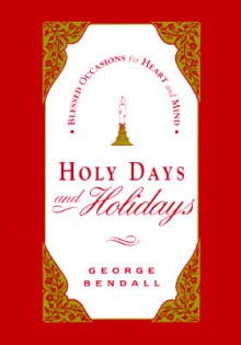 Holy Days and Holidays: Blessed Occasions for Heart and Mind - George P. Bendall