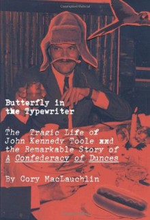 Butterfly in the Typewriter: The Short, Tragic Life of John Kennedy Toole and the Remarkable Story of A Confederacy of Dunces - Cory MacLauchlin