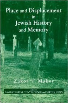 Place and Displacement in Jewish History and Memory: Zakor V'Makor - David Cesarani, Tony Kushner, Milton Shain