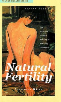 Natural Fertility: The Complete Guide to Avoiding or Achieving Conception - Francesca Naish