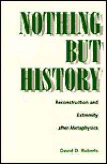 Nothing But History: Reconstruction and Extremity after Metaphysics - David D. Roberts