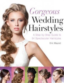 Gorgeous Wedding Hairstyles: A Step-By-Step Guide to 34 Spectacular Hairstyles - Eric Mayost