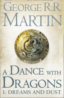 A Dance With Dragons: Dreams and Dust (A Song of Ice and Fire, #5, Part 1) - George R.R. Martin