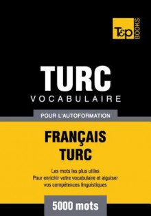 Vocabulaire Francais-Turc Pour L'Autoformation - 5000 Mots - Andrey Taranov